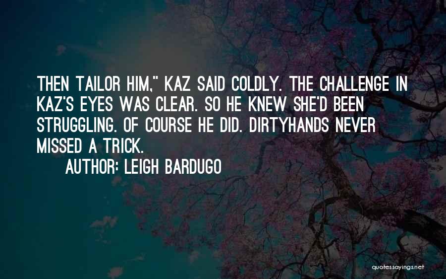 Leigh Bardugo Quotes: Then Tailor Him, Kaz Said Coldly. The Challenge In Kaz's Eyes Was Clear. So He Knew She'd Been Struggling. Of