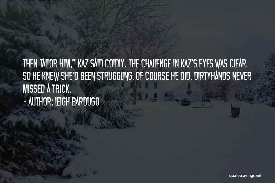 Leigh Bardugo Quotes: Then Tailor Him, Kaz Said Coldly. The Challenge In Kaz's Eyes Was Clear. So He Knew She'd Been Struggling. Of