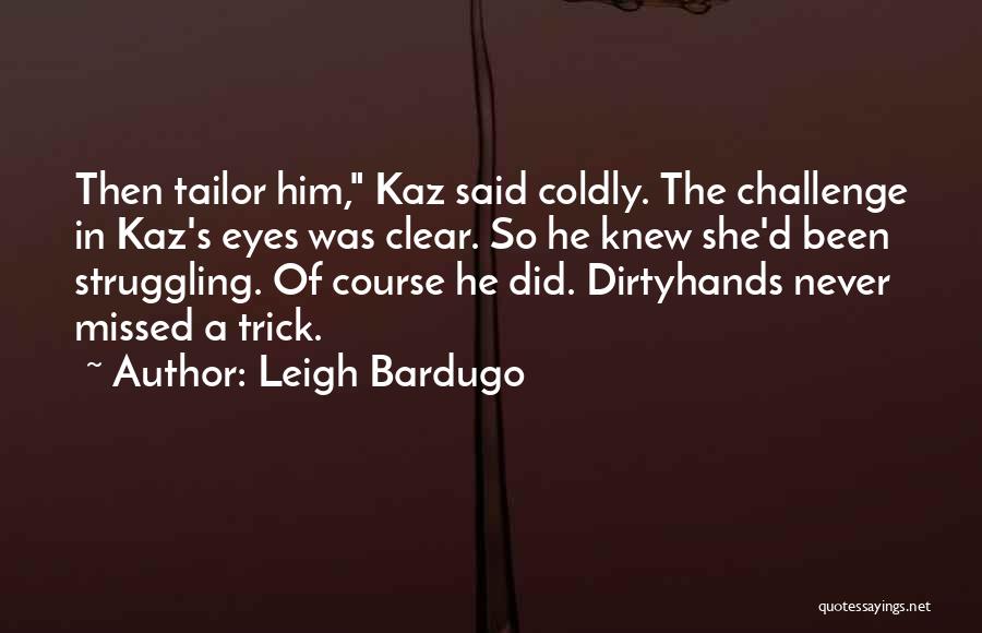 Leigh Bardugo Quotes: Then Tailor Him, Kaz Said Coldly. The Challenge In Kaz's Eyes Was Clear. So He Knew She'd Been Struggling. Of