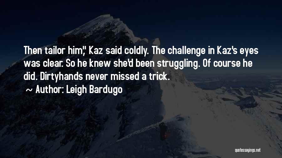 Leigh Bardugo Quotes: Then Tailor Him, Kaz Said Coldly. The Challenge In Kaz's Eyes Was Clear. So He Knew She'd Been Struggling. Of