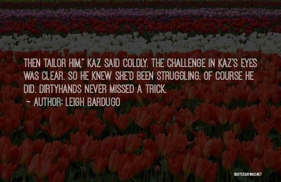 Leigh Bardugo Quotes: Then Tailor Him, Kaz Said Coldly. The Challenge In Kaz's Eyes Was Clear. So He Knew She'd Been Struggling. Of