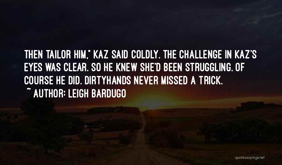 Leigh Bardugo Quotes: Then Tailor Him, Kaz Said Coldly. The Challenge In Kaz's Eyes Was Clear. So He Knew She'd Been Struggling. Of