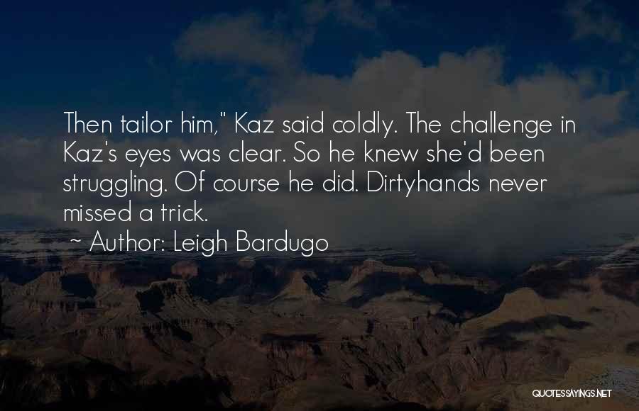Leigh Bardugo Quotes: Then Tailor Him, Kaz Said Coldly. The Challenge In Kaz's Eyes Was Clear. So He Knew She'd Been Struggling. Of