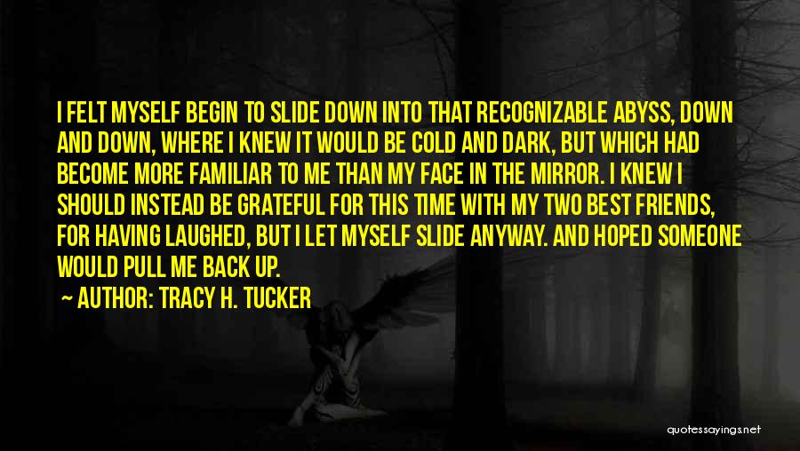 Tracy H. Tucker Quotes: I Felt Myself Begin To Slide Down Into That Recognizable Abyss, Down And Down, Where I Knew It Would Be