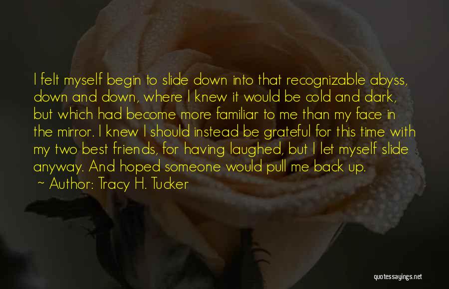 Tracy H. Tucker Quotes: I Felt Myself Begin To Slide Down Into That Recognizable Abyss, Down And Down, Where I Knew It Would Be