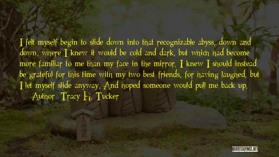 Tracy H. Tucker Quotes: I Felt Myself Begin To Slide Down Into That Recognizable Abyss, Down And Down, Where I Knew It Would Be