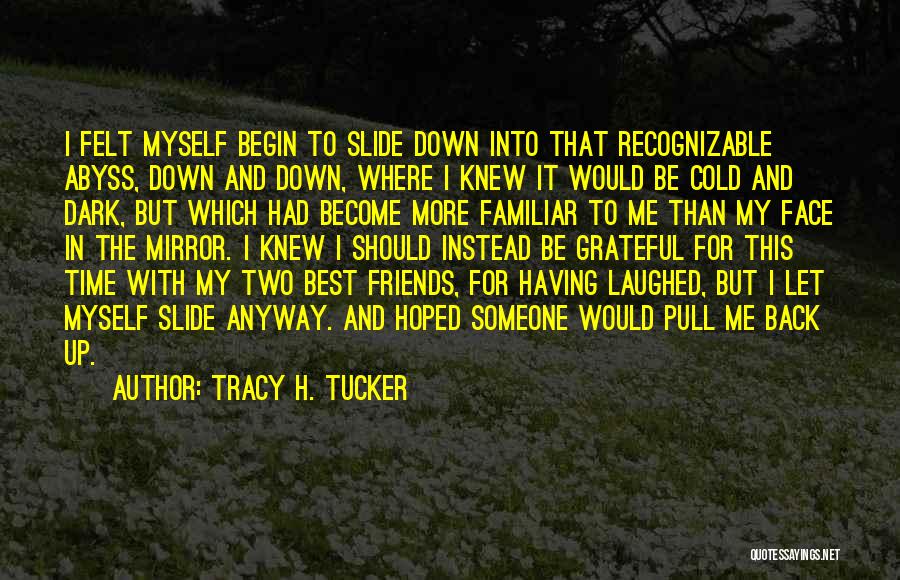 Tracy H. Tucker Quotes: I Felt Myself Begin To Slide Down Into That Recognizable Abyss, Down And Down, Where I Knew It Would Be