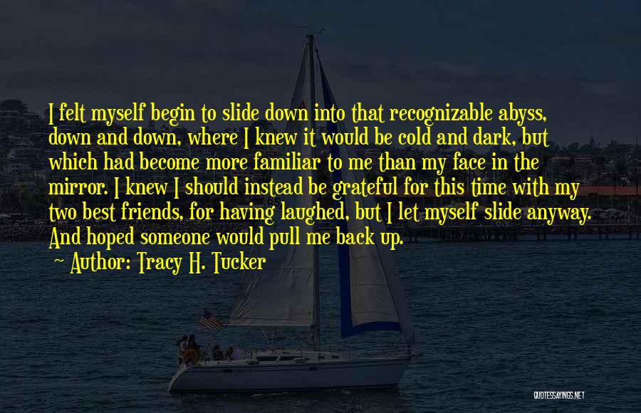 Tracy H. Tucker Quotes: I Felt Myself Begin To Slide Down Into That Recognizable Abyss, Down And Down, Where I Knew It Would Be