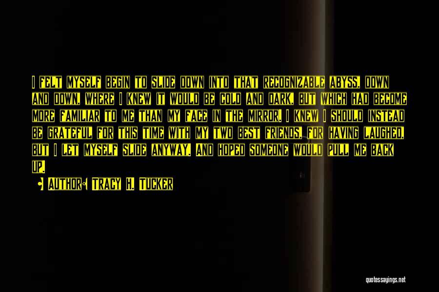 Tracy H. Tucker Quotes: I Felt Myself Begin To Slide Down Into That Recognizable Abyss, Down And Down, Where I Knew It Would Be