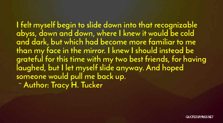 Tracy H. Tucker Quotes: I Felt Myself Begin To Slide Down Into That Recognizable Abyss, Down And Down, Where I Knew It Would Be