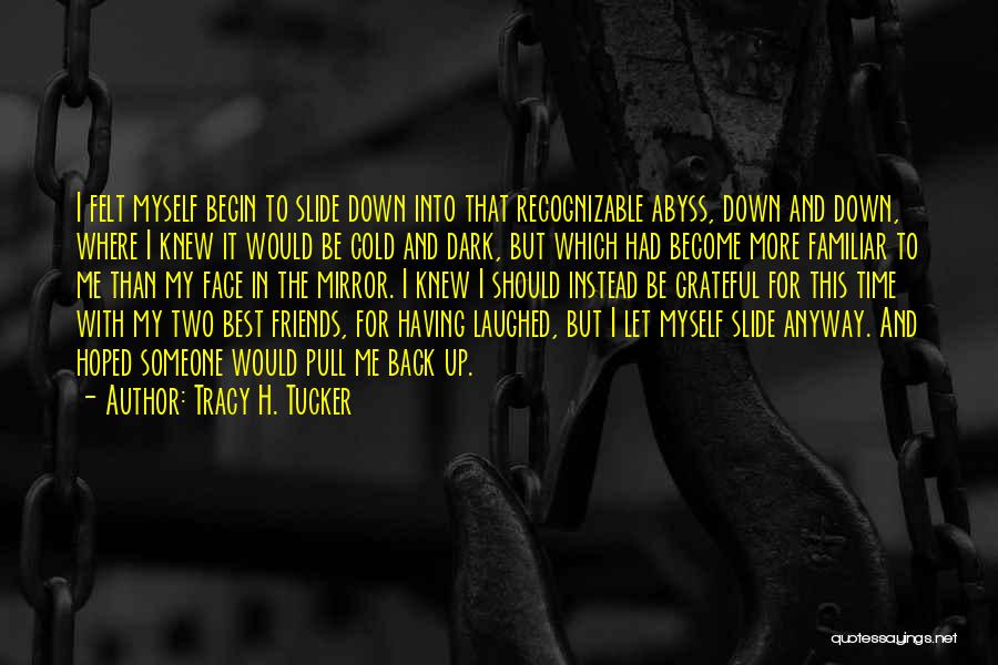 Tracy H. Tucker Quotes: I Felt Myself Begin To Slide Down Into That Recognizable Abyss, Down And Down, Where I Knew It Would Be