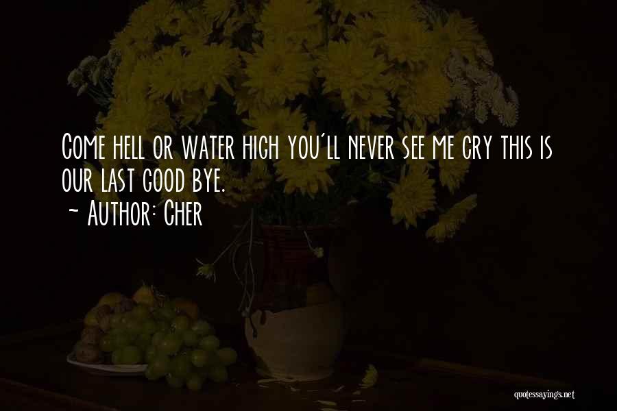Cher Quotes: Come Hell Or Water High You'll Never See Me Cry This Is Our Last Good Bye.