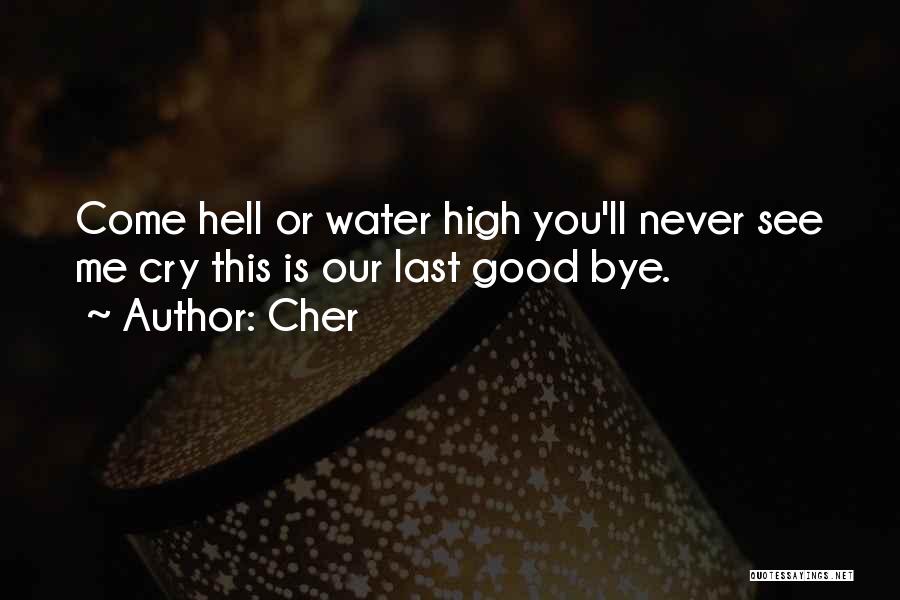 Cher Quotes: Come Hell Or Water High You'll Never See Me Cry This Is Our Last Good Bye.