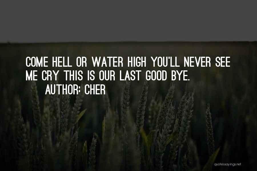 Cher Quotes: Come Hell Or Water High You'll Never See Me Cry This Is Our Last Good Bye.