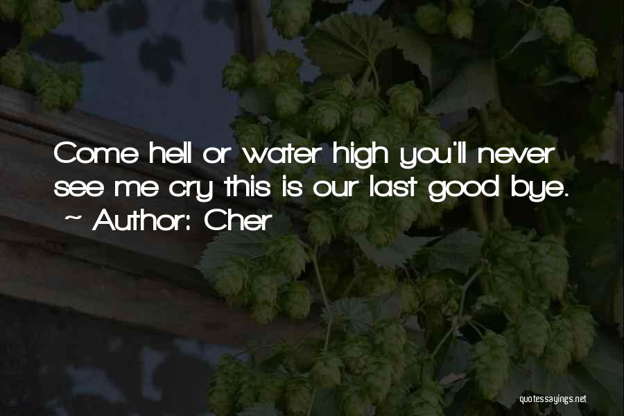 Cher Quotes: Come Hell Or Water High You'll Never See Me Cry This Is Our Last Good Bye.