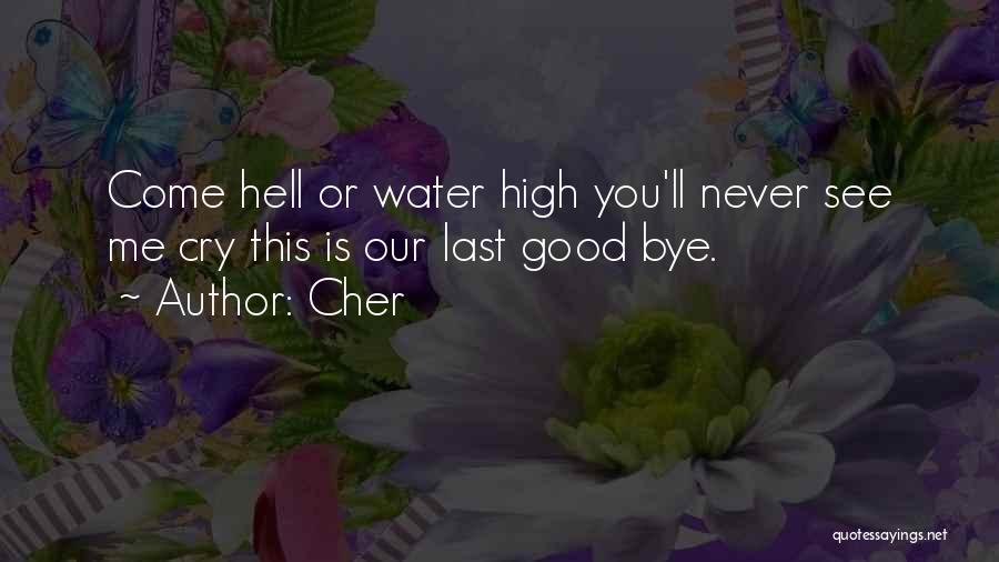 Cher Quotes: Come Hell Or Water High You'll Never See Me Cry This Is Our Last Good Bye.