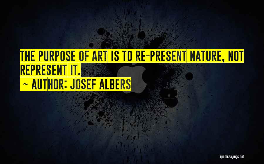 Josef Albers Quotes: The Purpose Of Art Is To Re-present Nature, Not Represent It.