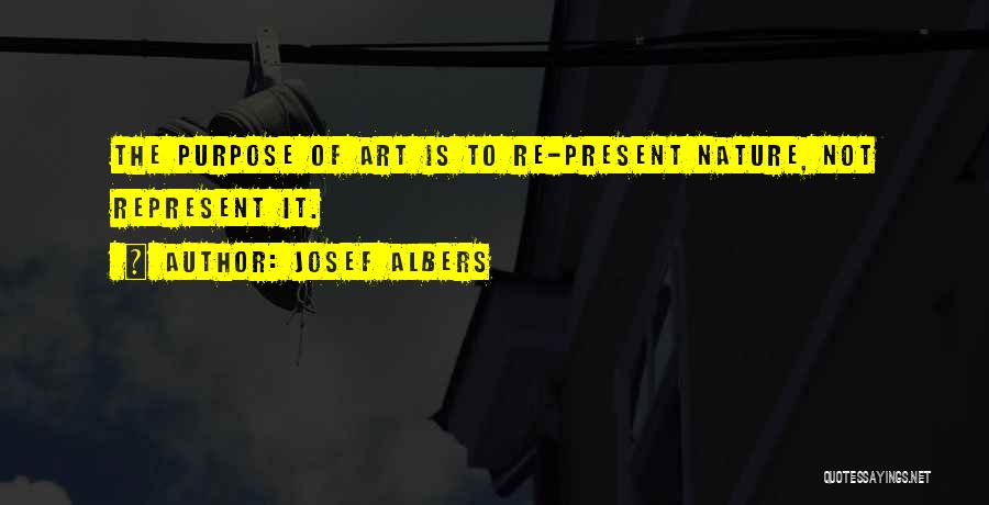 Josef Albers Quotes: The Purpose Of Art Is To Re-present Nature, Not Represent It.