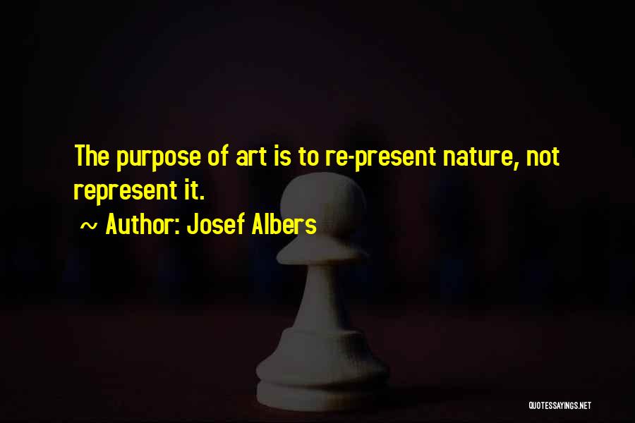 Josef Albers Quotes: The Purpose Of Art Is To Re-present Nature, Not Represent It.
