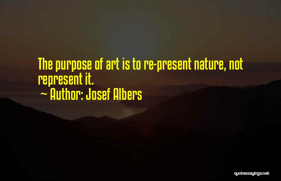 Josef Albers Quotes: The Purpose Of Art Is To Re-present Nature, Not Represent It.