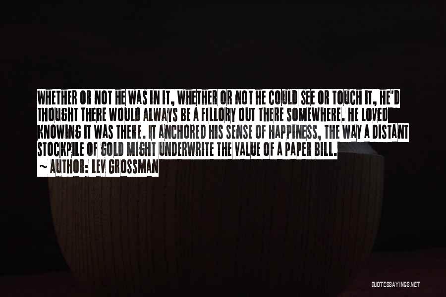 Lev Grossman Quotes: Whether Or Not He Was In It, Whether Or Not He Could See Or Touch It, He'd Thought There Would