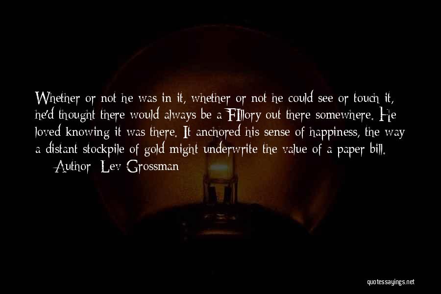 Lev Grossman Quotes: Whether Or Not He Was In It, Whether Or Not He Could See Or Touch It, He'd Thought There Would