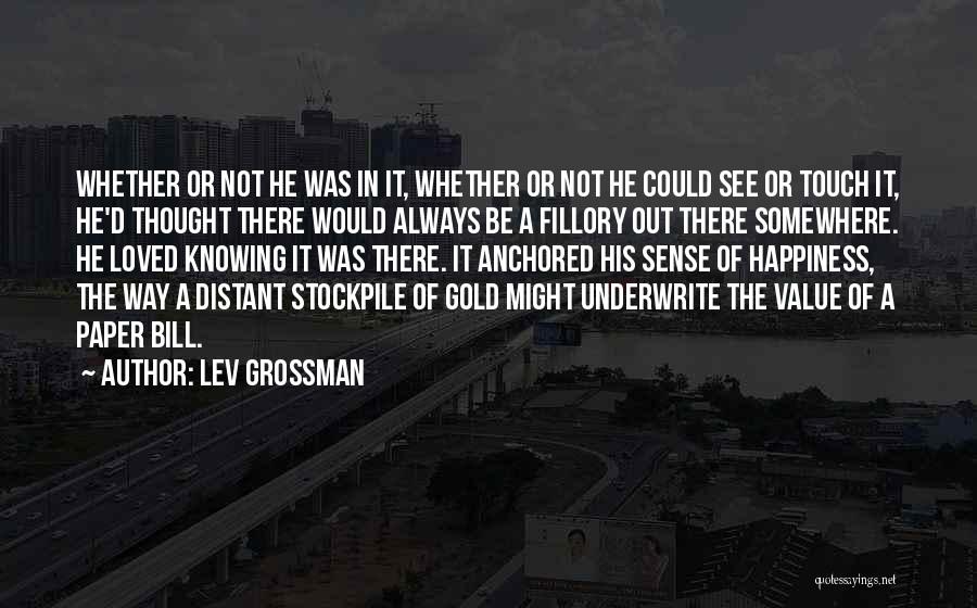 Lev Grossman Quotes: Whether Or Not He Was In It, Whether Or Not He Could See Or Touch It, He'd Thought There Would