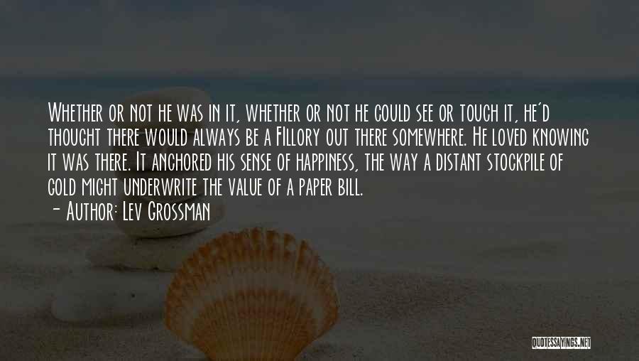 Lev Grossman Quotes: Whether Or Not He Was In It, Whether Or Not He Could See Or Touch It, He'd Thought There Would