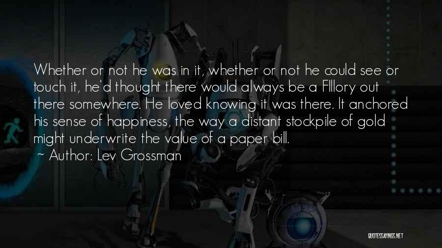 Lev Grossman Quotes: Whether Or Not He Was In It, Whether Or Not He Could See Or Touch It, He'd Thought There Would