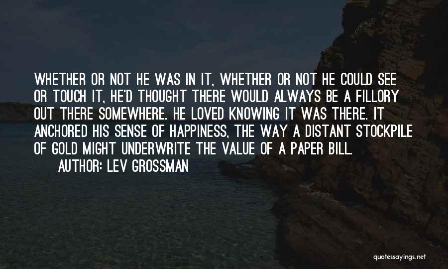 Lev Grossman Quotes: Whether Or Not He Was In It, Whether Or Not He Could See Or Touch It, He'd Thought There Would