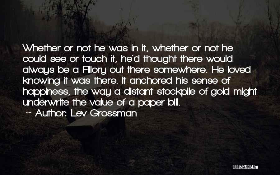 Lev Grossman Quotes: Whether Or Not He Was In It, Whether Or Not He Could See Or Touch It, He'd Thought There Would