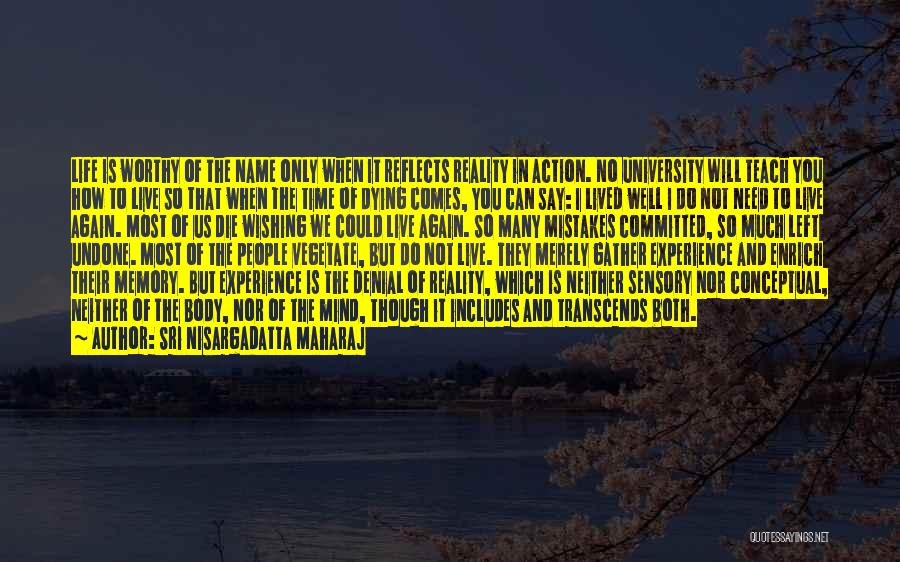 Sri Nisargadatta Maharaj Quotes: Life Is Worthy Of The Name Only When It Reflects Reality In Action. No University Will Teach You How To