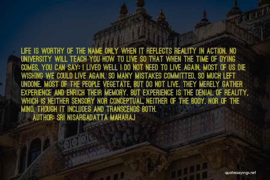 Sri Nisargadatta Maharaj Quotes: Life Is Worthy Of The Name Only When It Reflects Reality In Action. No University Will Teach You How To