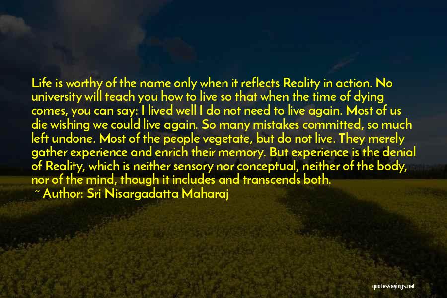 Sri Nisargadatta Maharaj Quotes: Life Is Worthy Of The Name Only When It Reflects Reality In Action. No University Will Teach You How To