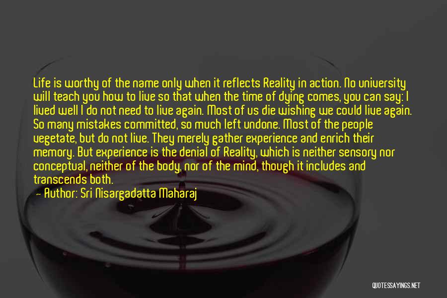 Sri Nisargadatta Maharaj Quotes: Life Is Worthy Of The Name Only When It Reflects Reality In Action. No University Will Teach You How To