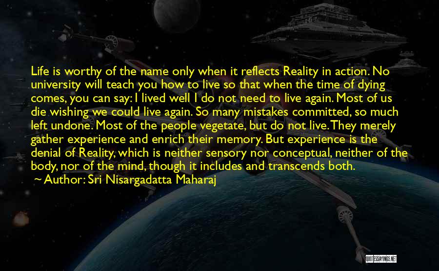 Sri Nisargadatta Maharaj Quotes: Life Is Worthy Of The Name Only When It Reflects Reality In Action. No University Will Teach You How To