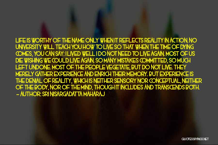 Sri Nisargadatta Maharaj Quotes: Life Is Worthy Of The Name Only When It Reflects Reality In Action. No University Will Teach You How To