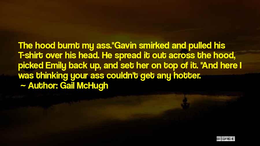 Gail McHugh Quotes: The Hood Burnt My Ass.gavin Smirked And Pulled His T-shirt Over His Head. He Spread It Out Across The Hood,