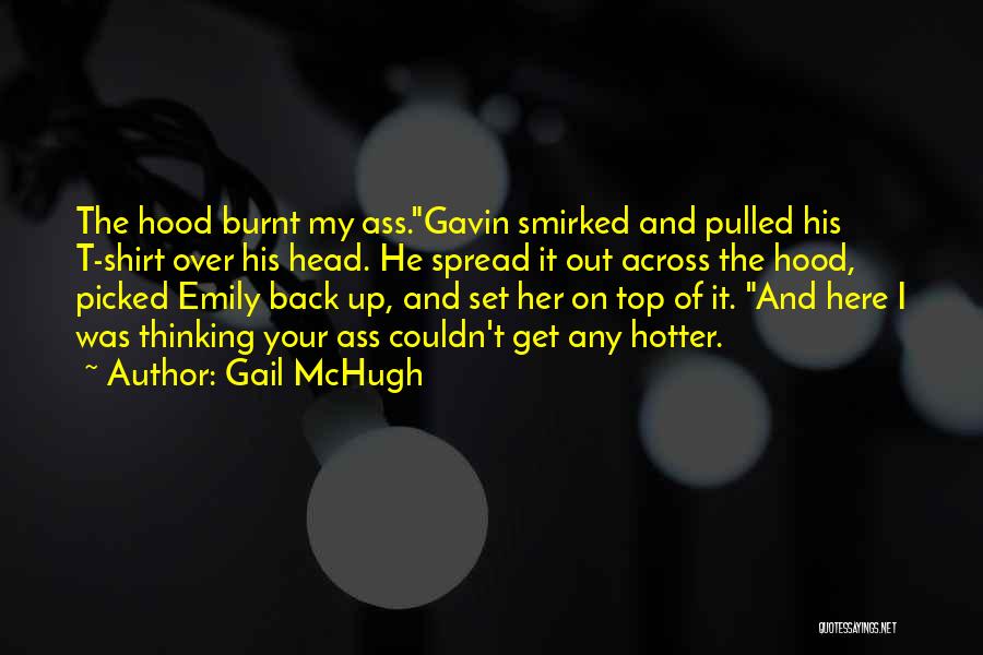 Gail McHugh Quotes: The Hood Burnt My Ass.gavin Smirked And Pulled His T-shirt Over His Head. He Spread It Out Across The Hood,