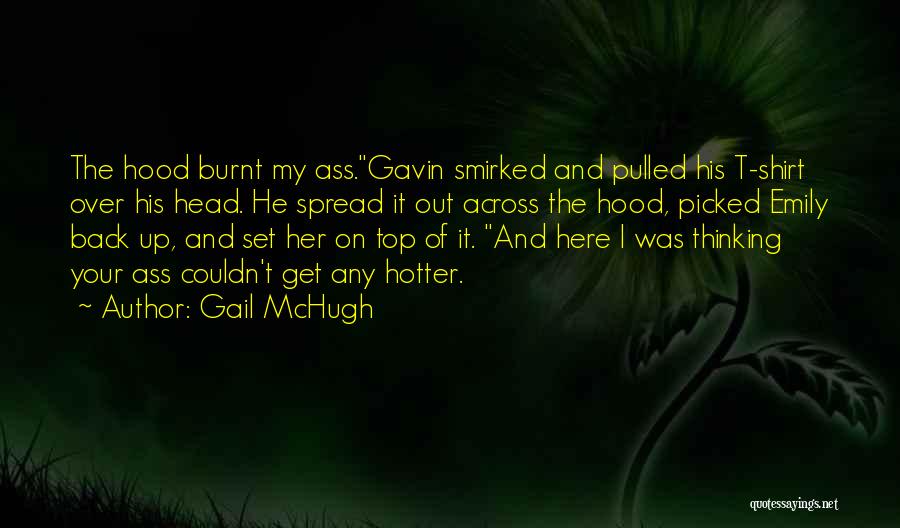 Gail McHugh Quotes: The Hood Burnt My Ass.gavin Smirked And Pulled His T-shirt Over His Head. He Spread It Out Across The Hood,
