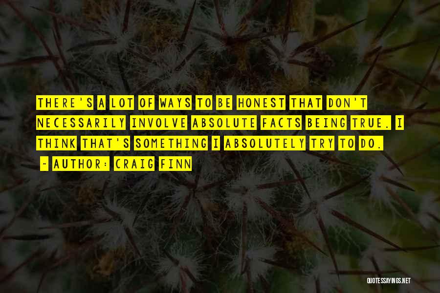 Craig Finn Quotes: There's A Lot Of Ways To Be Honest That Don't Necessarily Involve Absolute Facts Being True. I Think That's Something