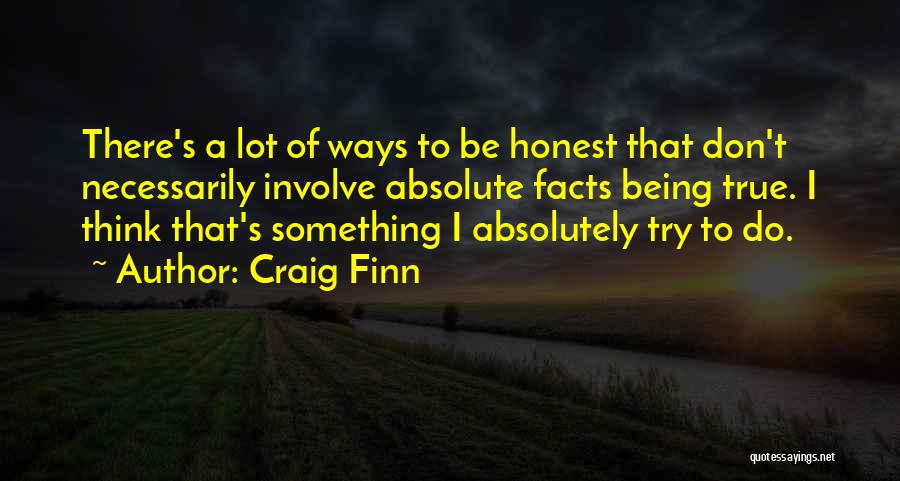 Craig Finn Quotes: There's A Lot Of Ways To Be Honest That Don't Necessarily Involve Absolute Facts Being True. I Think That's Something