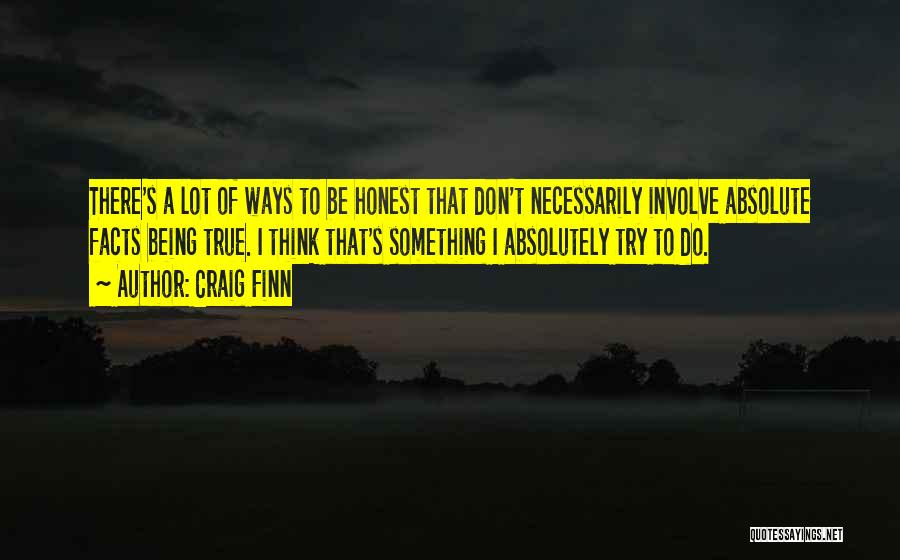 Craig Finn Quotes: There's A Lot Of Ways To Be Honest That Don't Necessarily Involve Absolute Facts Being True. I Think That's Something