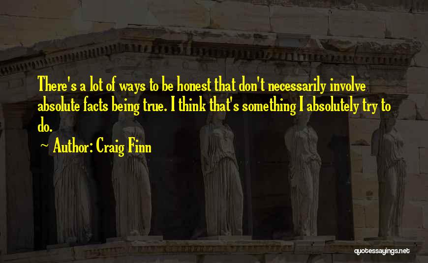 Craig Finn Quotes: There's A Lot Of Ways To Be Honest That Don't Necessarily Involve Absolute Facts Being True. I Think That's Something