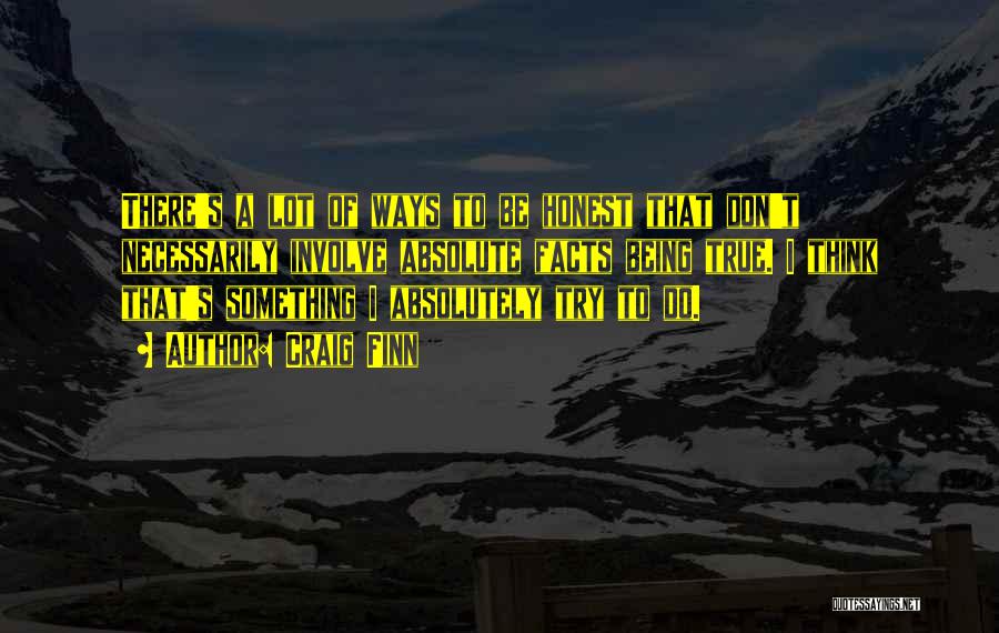 Craig Finn Quotes: There's A Lot Of Ways To Be Honest That Don't Necessarily Involve Absolute Facts Being True. I Think That's Something