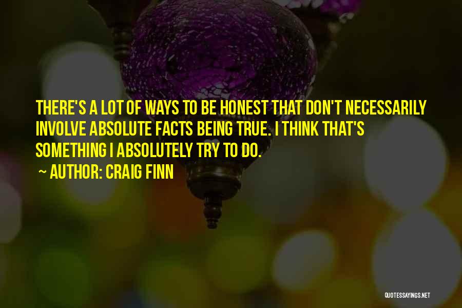 Craig Finn Quotes: There's A Lot Of Ways To Be Honest That Don't Necessarily Involve Absolute Facts Being True. I Think That's Something