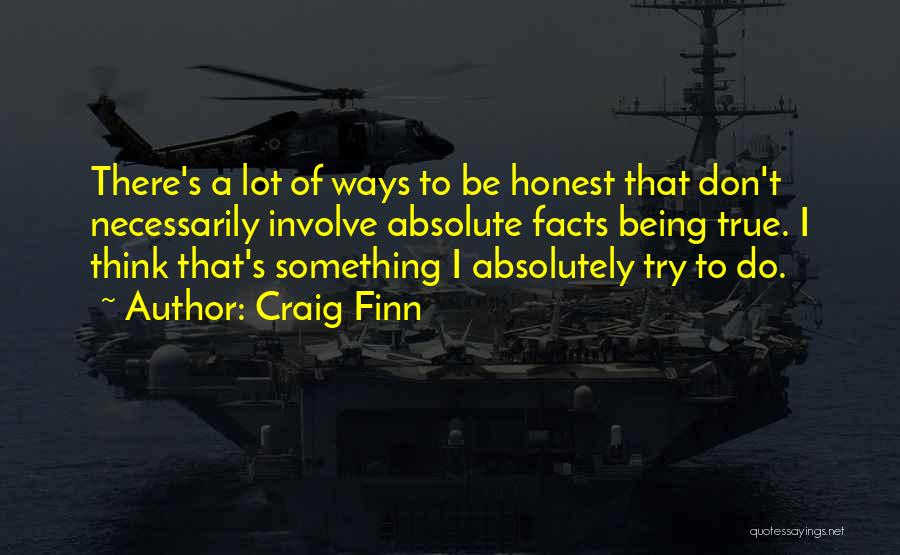 Craig Finn Quotes: There's A Lot Of Ways To Be Honest That Don't Necessarily Involve Absolute Facts Being True. I Think That's Something