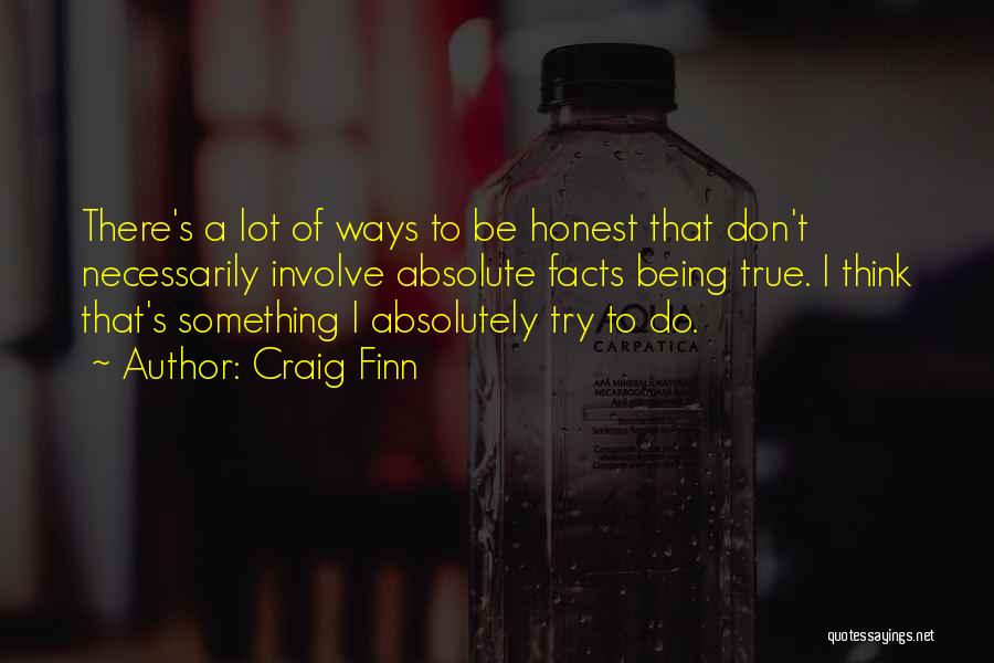 Craig Finn Quotes: There's A Lot Of Ways To Be Honest That Don't Necessarily Involve Absolute Facts Being True. I Think That's Something