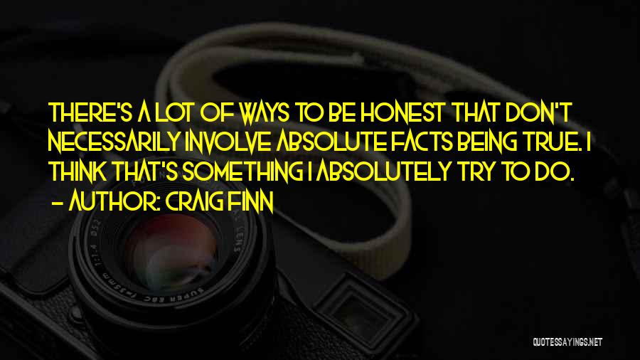 Craig Finn Quotes: There's A Lot Of Ways To Be Honest That Don't Necessarily Involve Absolute Facts Being True. I Think That's Something