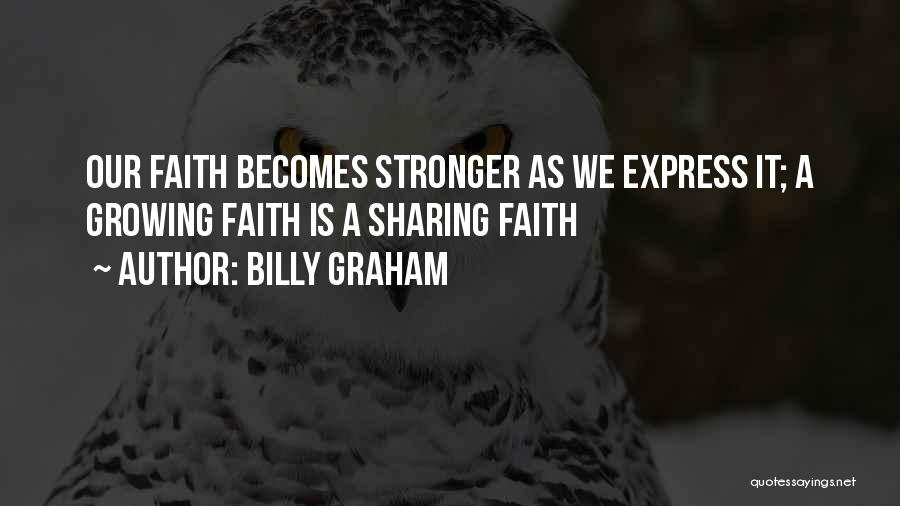 Billy Graham Quotes: Our Faith Becomes Stronger As We Express It; A Growing Faith Is A Sharing Faith